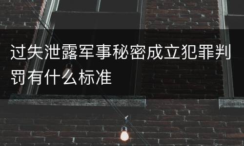 过失泄露军事秘密成立犯罪判罚有什么标准