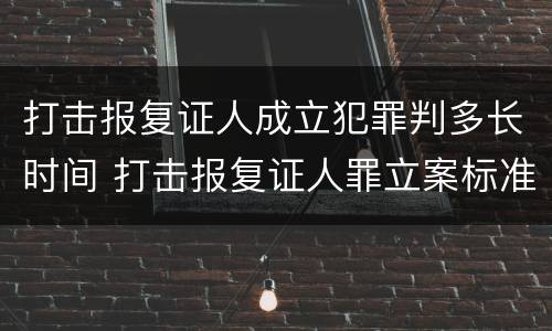 打击报复证人成立犯罪判多长时间 打击报复证人罪立案标准