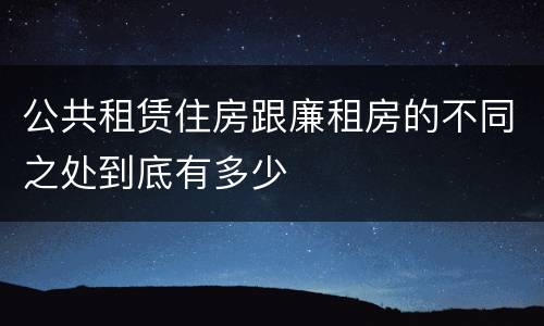 公共租赁住房跟廉租房的不同之处到底有多少
