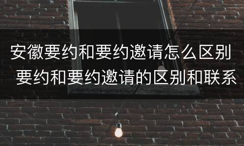安徽要约和要约邀请怎么区别 要约和要约邀请的区别和联系