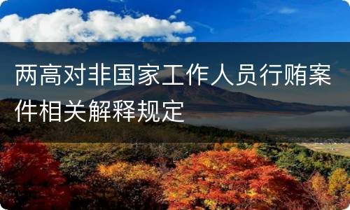 两高对非国家工作人员行贿案件相关解释规定