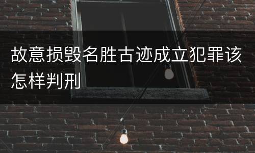故意损毁名胜古迹成立犯罪该怎样判刑