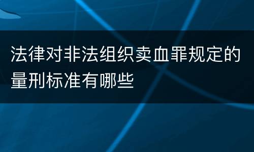 法律对非法组织卖血罪规定的量刑标准有哪些