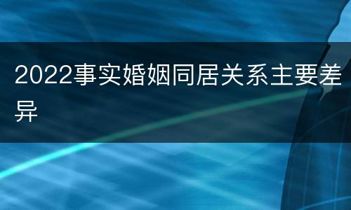 2022事实婚姻同居关系主要差异