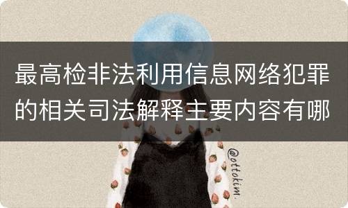 最高检非法利用信息网络犯罪的相关司法解释主要内容有哪些