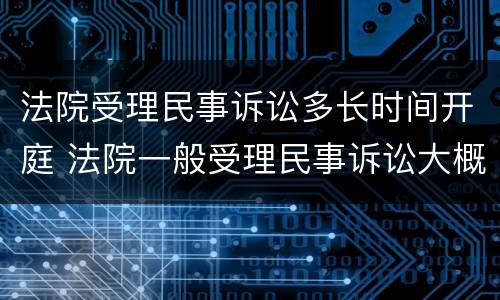 法院受理民事诉讼多长时间开庭 法院一般受理民事诉讼大概多少天