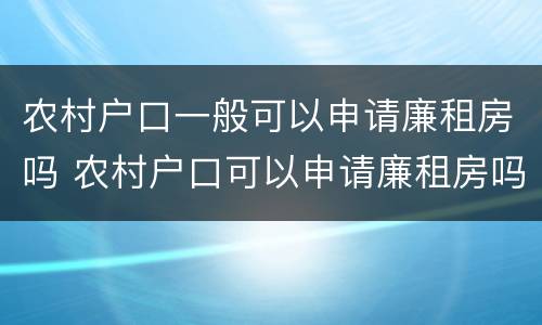 农村户口一般可以申请廉租房吗 农村户口可以申请廉租房吗?需要什么材料