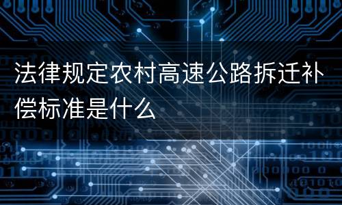 法律规定农村高速公路拆迁补偿标准是什么