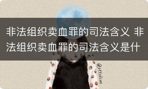 非法组织卖血罪的司法含义 非法组织卖血罪的司法含义是什么