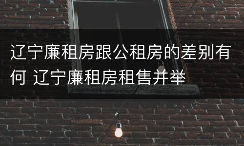 辽宁廉租房跟公租房的差别有何 辽宁廉租房租售并举