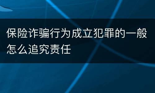 保险诈骗行为成立犯罪的一般怎么追究责任