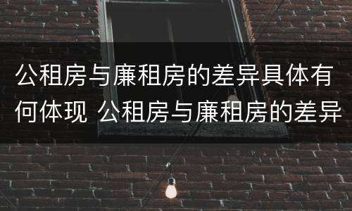 公租房与廉租房的差异具体有何体现 公租房与廉租房的差异具体有何体现呢