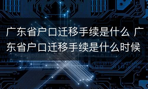 广东省户口迁移手续是什么 广东省户口迁移手续是什么时候办理