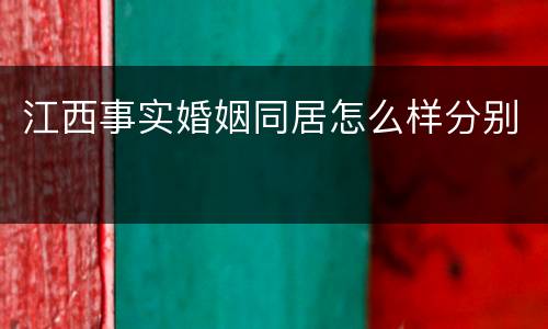 江西事实婚姻同居怎么样分别