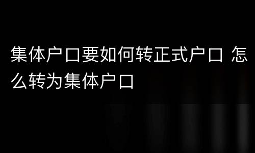 集体户口要如何转正式户口 怎么转为集体户口