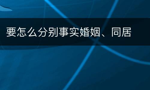 要怎么分别事实婚姻、同居