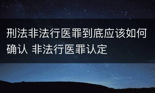 刑法非法行医罪到底应该如何确认 非法行医罪认定