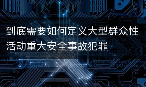 到底需要如何定义大型群众性活动重大安全事故犯罪