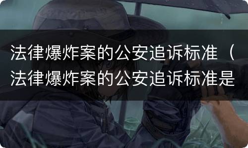 法律爆炸案的公安追诉标准（法律爆炸案的公安追诉标准是）