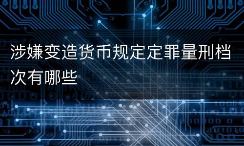 涉嫌变造货币规定定罪量刑档次有哪些
