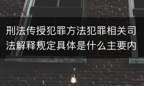 刑法传授犯罪方法犯罪相关司法解释规定具体是什么主要内容