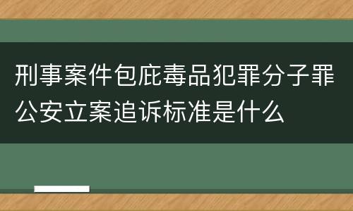 刑事案件包庇毒品犯罪分子罪公安立案追诉标准是什么