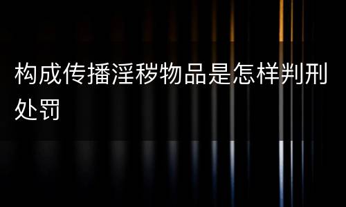 构成传播淫秽物品是怎样判刑处罚