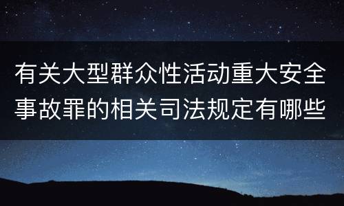 有关大型群众性活动重大安全事故罪的相关司法规定有哪些重要内容
