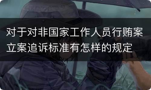 对于对非国家工作人员行贿案立案追诉标准有怎样的规定