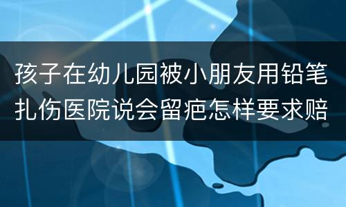 孩子在幼儿园被小朋友用铅笔扎伤医院说会留疤怎样要求赔偿