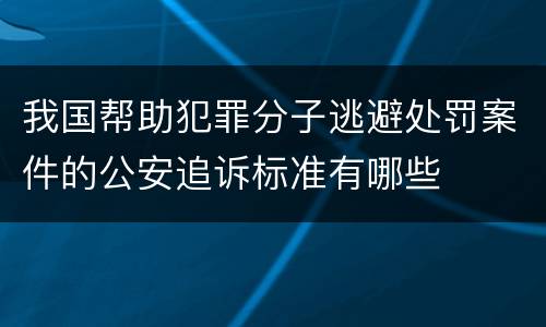 我国帮助犯罪分子逃避处罚案件的公安追诉标准有哪些