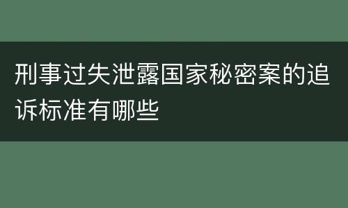 刑事过失泄露国家秘密案的追诉标准有哪些