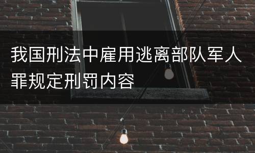 我国刑法中雇用逃离部队军人罪规定刑罚内容