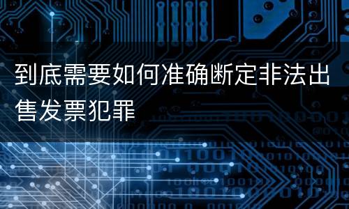 到底需要如何准确断定非法出售发票犯罪