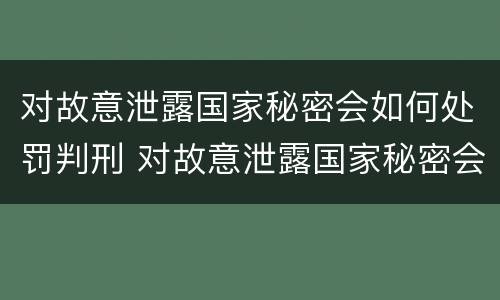 对故意泄露国家秘密会如何处罚判刑 对故意泄露国家秘密会如何处罚判刑多久