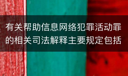 有关帮助信息网络犯罪活动罪的相关司法解释主要规定包括什么