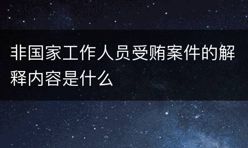 非国家工作人员受贿案件的解释内容是什么