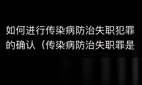 如何进行传染病防治失职犯罪的确认（传染病防治失职罪是结果犯吗）