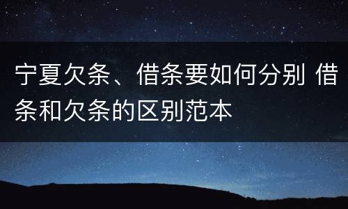 宁夏欠条、借条要如何分别 借条和欠条的区别范本