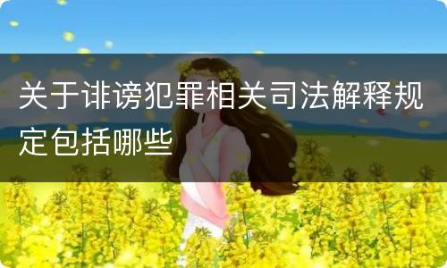 关于诽谤犯罪相关司法解释规定包括哪些