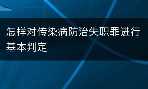 怎样对传染病防治失职罪进行基本判定