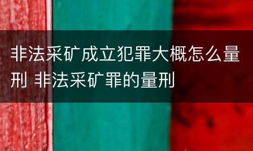非法采矿成立犯罪大概怎么量刑 非法采矿罪的量刑