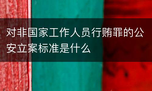 对非国家工作人员行贿罪的公安立案标准是什么