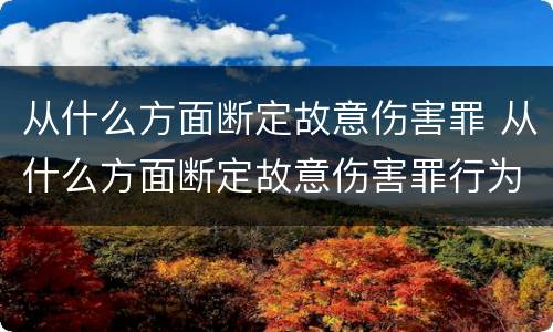 从什么方面断定故意伤害罪 从什么方面断定故意伤害罪行为