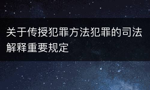 关于传授犯罪方法犯罪的司法解释重要规定