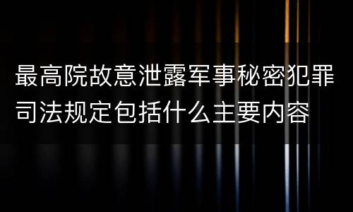 最高院故意泄露军事秘密犯罪司法规定包括什么主要内容