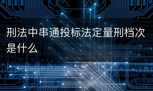 刑法中串通投标法定量刑档次是什么