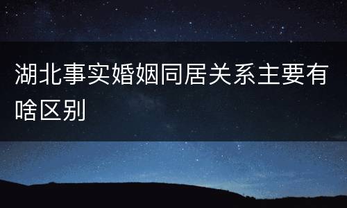 湖北事实婚姻同居关系主要有啥区别