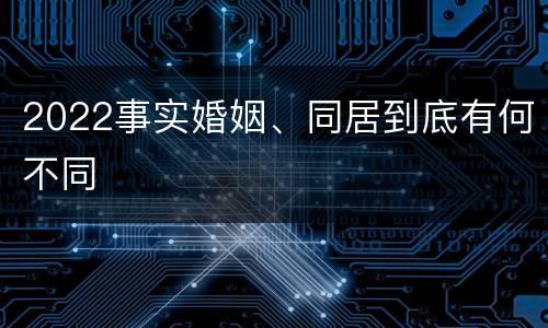 2022事实婚姻、同居到底有何不同