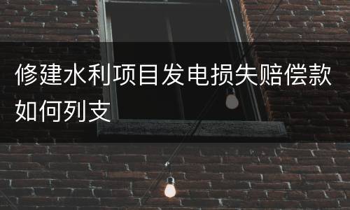 修建水利项目发电损失赔偿款如何列支